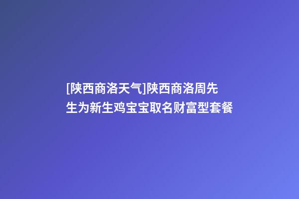 [陕西商洛天气]陕西商洛周先生为新生鸡宝宝取名财富型套餐-第1张-公司起名-玄机派